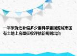 一平米拆遷補償多少更科學更規(guī)范城市國有土地上房屋征收評估新規(guī)則出臺