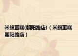 米旗蛋糕(朝陽(yáng)路店)（米旗蛋糕 朝陽(yáng)路店）