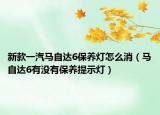 新款一汽馬自達6保養(yǎng)燈怎么消（馬自達6有沒有保養(yǎng)提示燈）