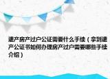 遺產(chǎn)房產(chǎn)過戶公證需要什么手續(xù)（拿到遺產(chǎn)公證書如何辦理房產(chǎn)過戶需要哪些手續(xù)介紹）