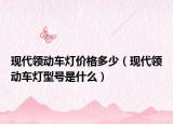 現(xiàn)代領(lǐng)動(dòng)車(chē)燈價(jià)格多少（現(xiàn)代領(lǐng)動(dòng)車(chē)燈型號(hào)是什么）