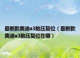 最新款?yuàn)W迪a3胎壓復(fù)位（最新款?yuàn)W迪a3胎壓復(fù)位在哪）
