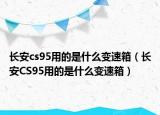 長(zhǎng)安cs95用的是什么變速箱（長(zhǎng)安CS95用的是什么變速箱）