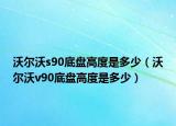 沃爾沃s90底盤高度是多少（沃爾沃v90底盤高度是多少）