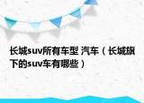 長城suv所有車型 汽車（長城旗下的suv車有哪些）