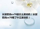 長安歐尚cx70是什么發(fā)動機（長安歐尚cx70用了什么發(fā)動機）