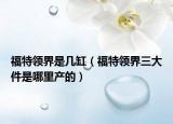 福特領界是幾缸（福特領界三大件是哪里產(chǎn)的）