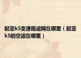 起亞k5變速箱濾網(wǎng)在哪里（起亞k5的空濾在哪里）