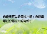 自建房可以分層過(guò)戶嗎（自建房可以分層過(guò)戶嗎介紹）