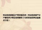 司法拍賣房屋過戶稅費誰承擔（司法拍賣房產(chǎn)過戶要收多少稅空置稅要來了分析稱如何界定是難點介紹）
