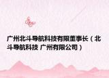 廣州北斗導(dǎo)航科技有限董事長(zhǎng)（北斗導(dǎo)航科技 廣州有限公司）