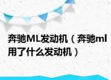 奔馳ML發(fā)動機（奔馳ml用了什么發(fā)動機）