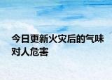 今日更新火災(zāi)后的氣味對人危害