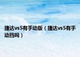 捷達vs5有手動版（捷達vs5有手動擋嗎）
