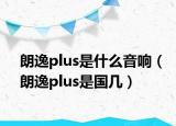 朗逸plus是什么音響（朗逸plus是國幾）