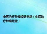中醫(yī)治療腫瘤經(jīng)驗書籍（中醫(yī)治療腫瘤經(jīng)驗）