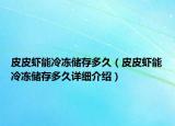 皮皮蝦能冷凍儲存多久（皮皮蝦能冷凍儲存多久詳細介紹）