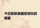 今日更新秦國是現(xiàn)在的哪里
