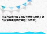 汽車儀表盤出現(xiàn)了感嘆號(hào)是什么意思（轎車儀表盤出現(xiàn)感嘆號(hào)是什么意思）