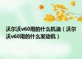 沃爾沃v60用的什么機(jī)油（沃爾沃v60用的什么發(fā)動(dòng)機(jī)）