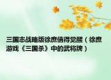 三國(guó)志戰(zhàn)略版徐庶值得覺(jué)醒（徐庶 游戲《三國(guó)殺》中的武將牌）