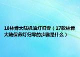 18林肯大陸機油燈歸零（17款林肯大陸保養(yǎng)燈歸零的步驟是什么）