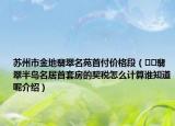 蘇州市金地翡翠名苑首付價(jià)格段（??翡翠半島名居首套房的契稅怎么計(jì)算誰知道呢介紹）