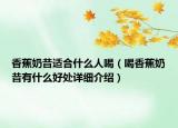 香蕉奶昔適合什么人喝（喝香蕉奶昔有什么好處詳細(xì)介紹）