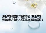 房地產(chǎn)法調(diào)整的對象和特征（房地產(chǎn)法 調(diào)整房地產(chǎn)各種關(guān)系的法律規(guī)范的總稱）
