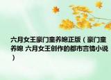 六月女王豪門童養(yǎng)媳正版（豪門童養(yǎng)媳 六月女王創(chuàng)作的都市言情小說）
