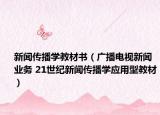 新聞傳播學(xué)教材書(shū)（廣播電視新聞業(yè)務(wù) 21世紀(jì)新聞傳播學(xué)應(yīng)用型教材）