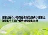 北京社保個(gè)人繳費(fèi)最低標(biāo)準(zhǔn)是多少北京社保查詢個(gè)人賬戶繳費(fèi)明細(xì)查詢官網(wǎng)