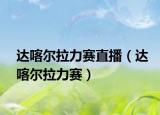 達(dá)喀爾拉力賽直播（達(dá)喀爾拉力賽）