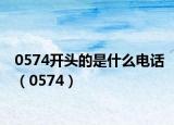 0574開頭的是什么電話（0574）