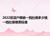 2022非深戶繳納一檔社保多少錢(qián)一檔社保繳費(fèi)標(biāo)準(zhǔn)