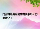 門(mén)面轉(zhuǎn)讓費(fèi)跟房東有關(guān)系嗎（門(mén)面轉(zhuǎn)讓）