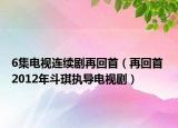 6集電視連續(xù)劇再回首（再回首 2012年斗琪執(zhí)導(dǎo)電視?。? /></span></a>
                        <h2><a  title=