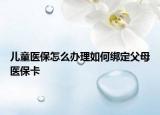 兒童醫(yī)保怎么辦理如何綁定父母醫(yī)保卡