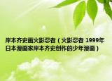 岸本齊史畫(huà)火影忍者（火影忍者 1999年日本漫畫(huà)家岸本齊史創(chuàng)作的少年漫畫(huà)）