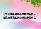 比亞迪速銳發(fā)動機號碼實物圖片（比亞迪速銳的發(fā)動機型號是什么）
