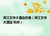 浙江文華大酒店價(jià)格（浙江文華大酒店 杭州）