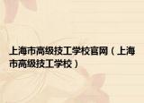 上海市高級(jí)技工學(xué)校官網(wǎng)（上海市高級(jí)技工學(xué)校）