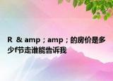 R  & amp；amp；的房價是多少f節(jié)走誰能告訴我