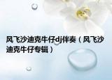 風(fēng)飛沙迪克牛仔dj伴奏（風(fēng)飛沙 迪克牛仔專輯）