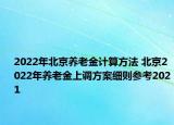 2022年北京養(yǎng)老金計算方法 北京2022年養(yǎng)老金上調(diào)方案細則參考2021