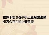 醫(yī)?？ㄔ趺丛谑謾C上查余額醫(yī)?？ㄔ趺丛谑謾C上查余額