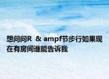 想問問R  & ampf節(jié)步行如果現(xiàn)在有房間誰能告訴我