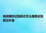 如何做好征地拆遷怎么提高征地拆遷補償