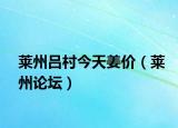 萊州呂村今天姜價(jià)（萊州論壇）