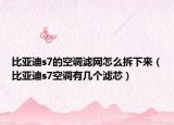 比亞迪s7的空調(diào)濾網(wǎng)怎么拆下來(lái)（比亞迪s7空調(diào)有幾個(gè)濾芯）